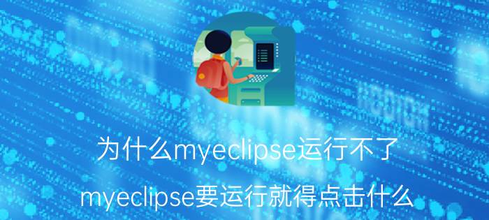 为什么myeclipse运行不了 myeclipse要运行就得点击什么？